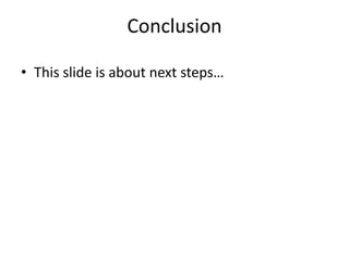 Conclusion

• This slide is about next steps…
 