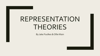 REPRESENTATION
THEORIES
By Jake Foulkes & OllieWain
 