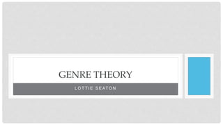 L O T T I E S E AT O N
GENRE THEORY
 