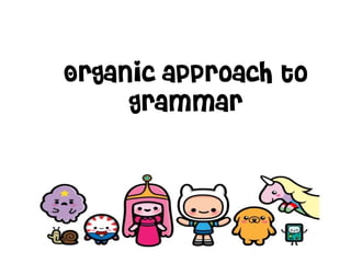 Organic approach to
grammar
 