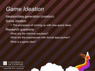 Game Ideation
   Ideation/idea generation (creation)
   Game ideation
         = The processes of coming up with new game ...