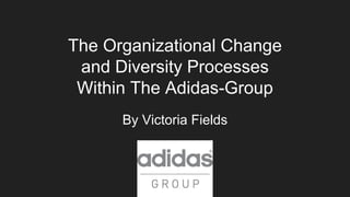 The Organizational Change
and Diversity Processes
Within The Adidas-Group
By Victoria Fields
 