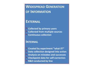 Widespread Generation of InformationExternal* Collected by primary users* Collected from multiple sources* Continuous collectionInternal* Created by experiment “what if?”* Data collection designed into action* Analysis on mistakes and successes* Checkpoint data for self-correction* R&D conducted by line