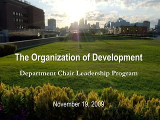 The Organization of Development Department Chair Leadership Program November 19, 2009 