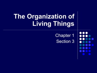 The Organization of Living Things Chapter 1 Section 3 