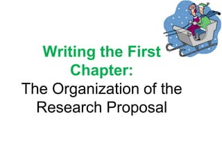 Writing the First
Chapter:
The Organization of the
Research Proposal
 