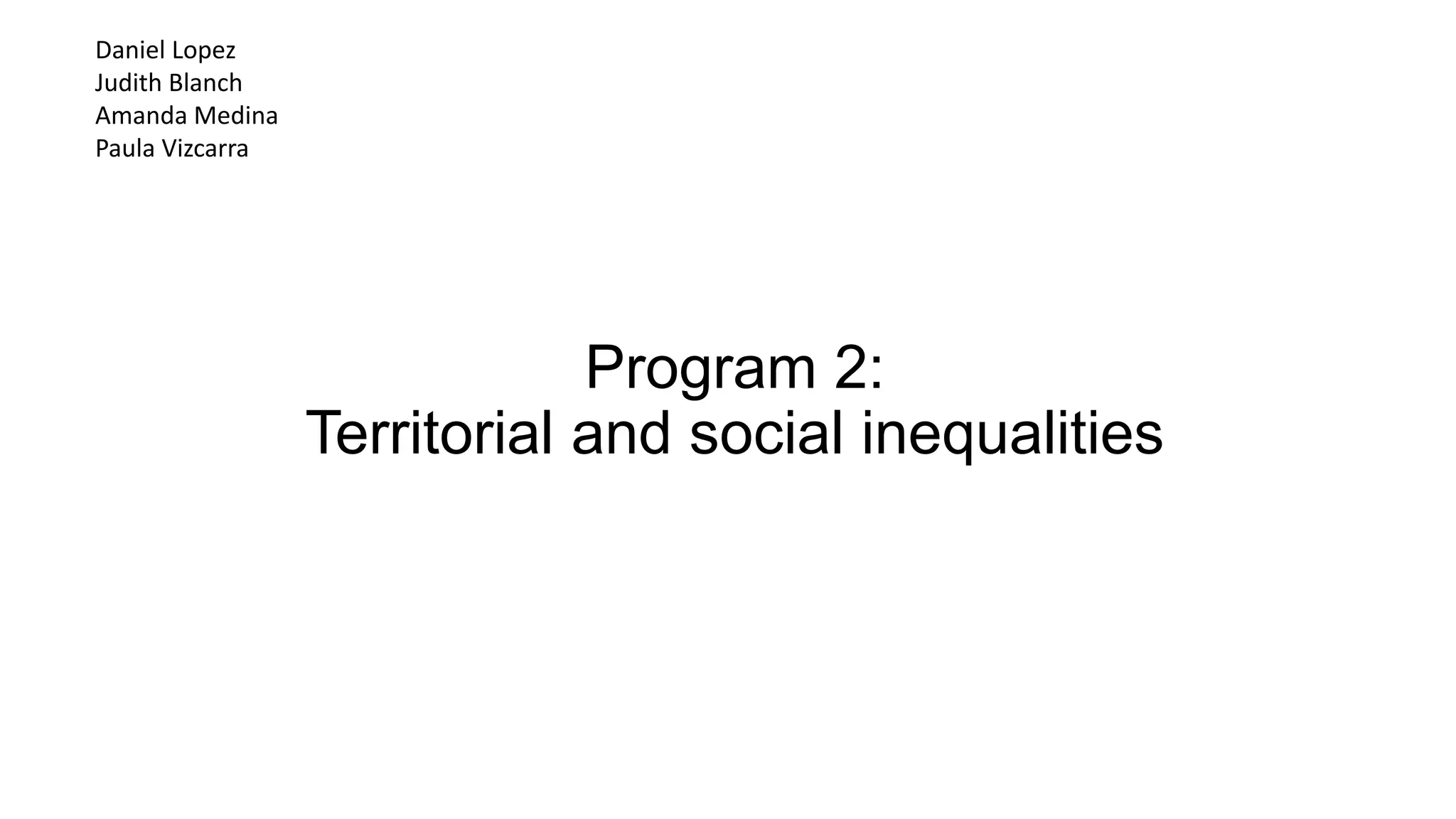 Program 2:
Territorial and social inequalities
Daniel Lopez
Judith Blanch
Amanda Medina
Paula Vizcarra
 