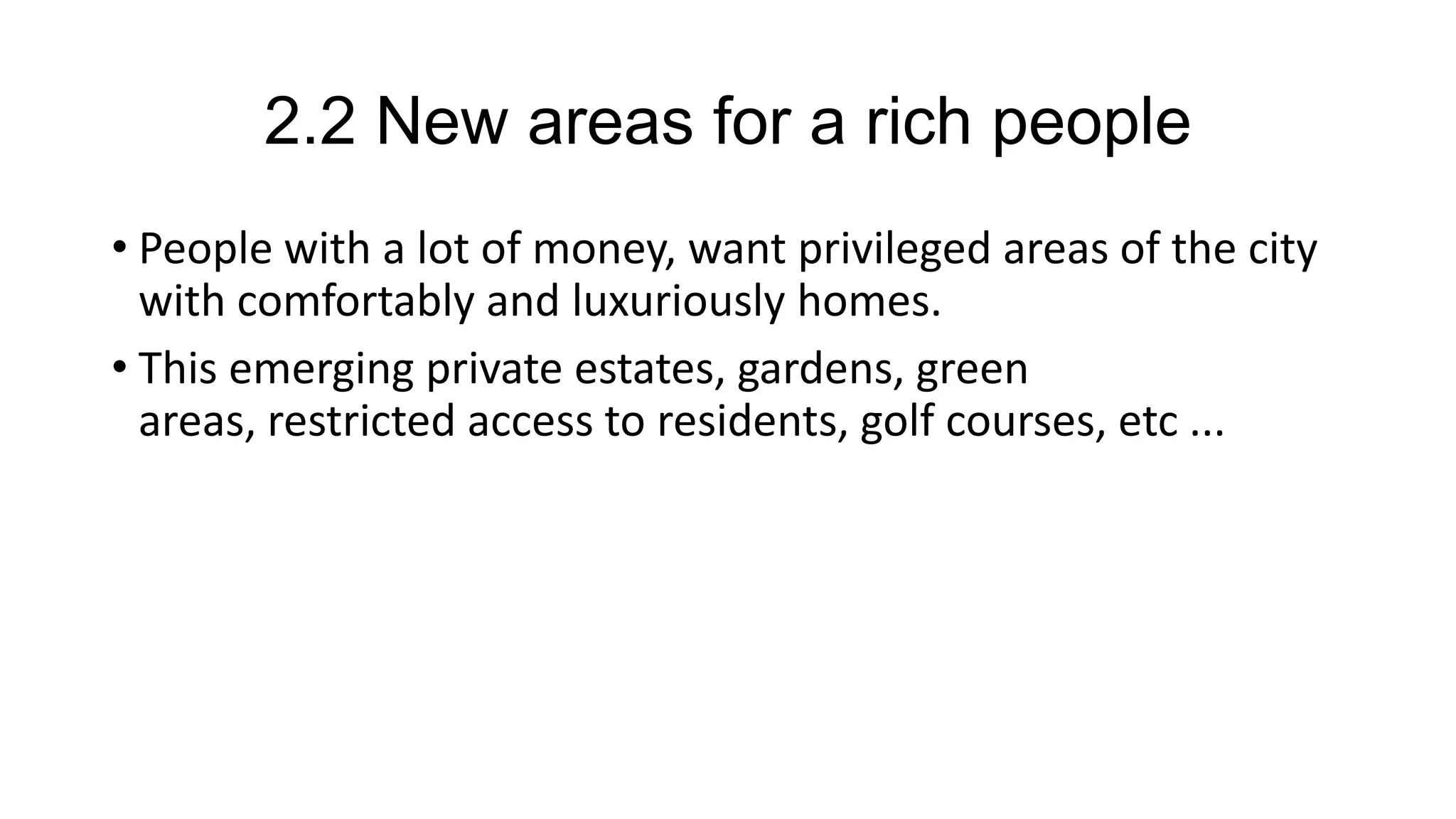 2.2 New areas for a rich people
• People with a lot of money, want privileged areas of the city
with comfortably and luxuriously homes.
• This emerging private estates, gardens, green
areas, restricted access to residents, golf courses, etc ...
 