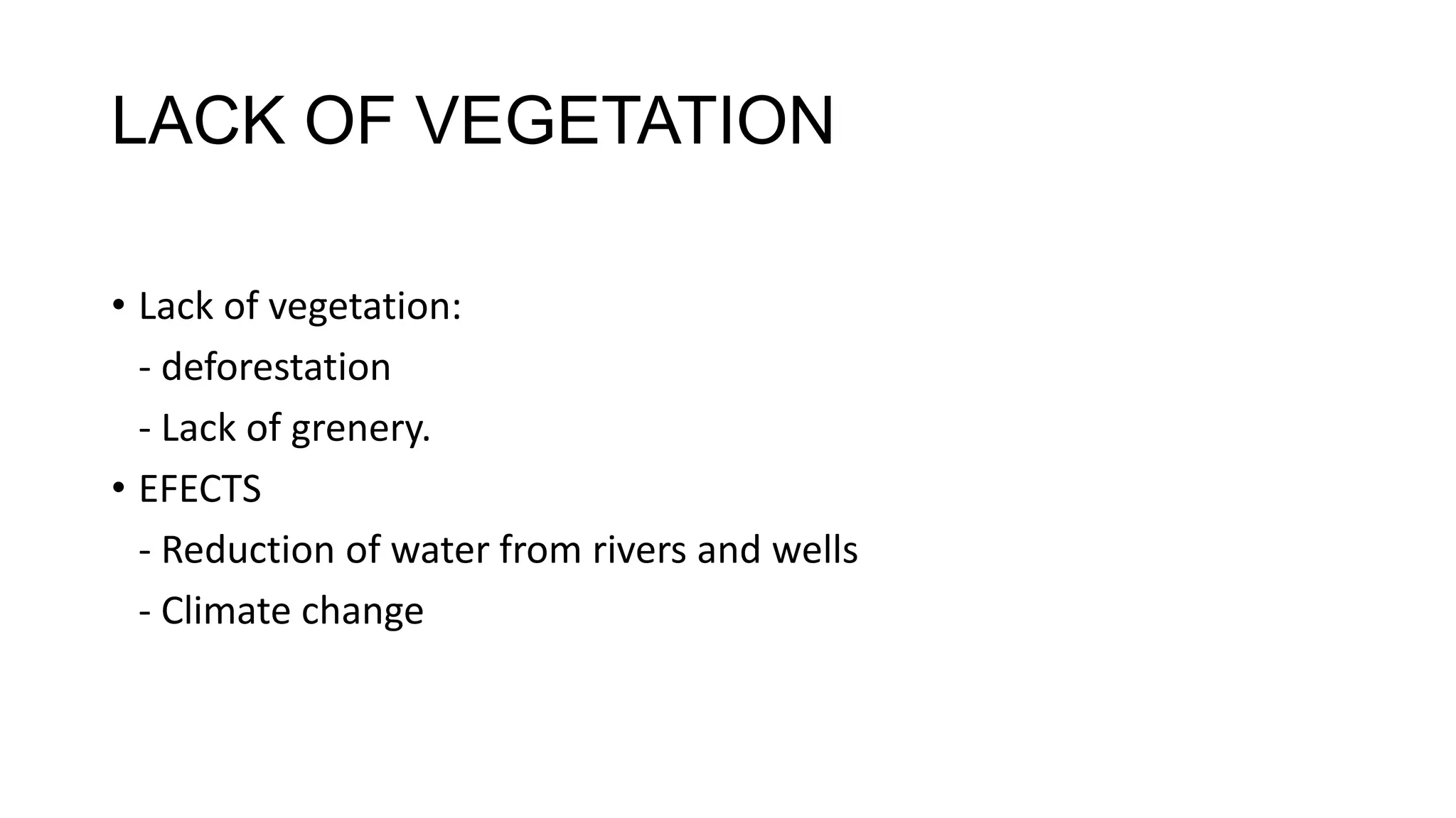 LACK OF VEGETATION
• Lack of vegetation:
- deforestation
- Lack of grenery.
• EFECTS
- Reduction of water from rivers and wells
- Climate change
 