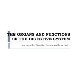 THE ORGANS AND FUNCTIONS
OF THE DIGESTIVE SYSTEM
How does the Digestive System really works?
 
