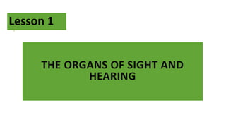 THE ORGANS OF SIGHT AND
HEARING
Lesson 1
 