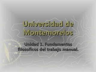 Universidad de Montemorelos Unidad 1. Fundamentos filosoficos del trabajo manual. 