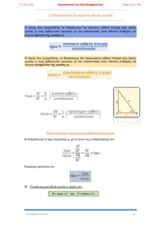 ΑΝΤΩΝΑΤΟΣ ΓΙΩΡΓΟΣ 26
2.2 Ημίτονο και Συνημίτονο οξείας γωνίας
Σχέση ημιτόνου-συνημίτονου-εφαπτομένης γωνίας
Αν διαιρέσουμε το ημω της γωνίας ω, με το συνω της ω παρατηρούμε ότι:
Επομένως προκύπτει ότι:
 Γενικά για μια οξεία γωνία ω ισχύει ότι:
0 < ημω < 1 και 0 < συνω < 1
21.08.2020 Αποκλειστικά στο lisari.blogspot.com Page 63 of 106
 