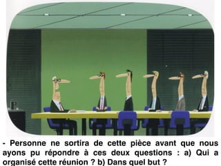 - Personne ne sortira de cette pièce avant que nous
ayons pu répondre à ces deux questions : a) Qui a
organisé cette réunion ? b) Dans quel but ?
 