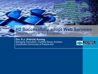 H2 Successfully adopt Web Services Towards agility in the Ecosystem Drs. P.J. (Patrick) Koning Managing Consultant / Certified Senior Architect Coordinator Community of Practice EAI 