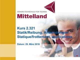HFTbiel
Kurs 2.321
Statik/Reibung, Anwendungen
Statique/frottement, applications
Datum: 29. März 2016
 