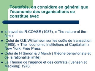 Toutefois, on considère en général que
l’économie des organisations se
constitue avec
 le travail de R COASE (1937), « Th...