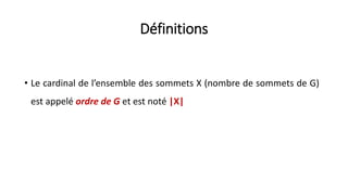 Définitions
• Le cardinal de l’ensemble des sommets X (nombre de sommets de G)
est appelé ordre de G et est noté |X|
 