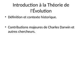 Introduction à la Théorie de
l'Évolution
• Définition et contexte historique.
• Contributions majeures de Charles Darwin et
autres chercheurs.
 