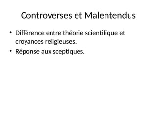 Controverses et Malentendus
• Différence entre théorie scientifique et
croyances religieuses.
• Réponse aux sceptiques.
 