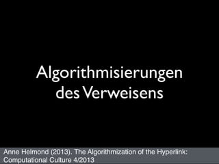 Algorithmisierungen
desVerweisens
Anne Helmond (2013). The Algorithmization of the Hyperlink:
Computational Culture 4/2013
 