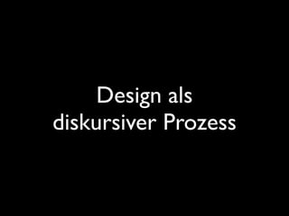 Design als  
diskursiver Prozess
 