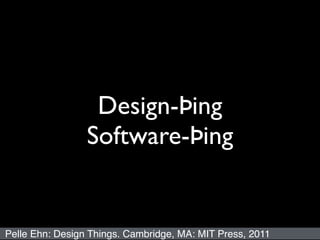 Design-Þing
Software-Þing
Pelle Ehn: Design Things. Cambridge, MA: MIT Press, 2011
 