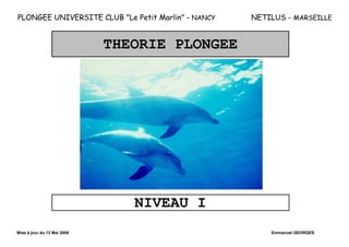 PLONGEE UNIVERSITE CLUB "Le Petit Marlin" – NANCY NETILUS - MARSEILLE
Mise à jour du 13 Mai 2008 Emmanuel GEORGES
THEORIE PLONGEE
NIVEAU I
 