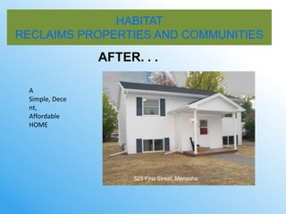 HABITAT
RECLAIMS PROPERTIES AND COMMUNITIES
                AFTER. . .

 A
 Simple, Dece
 nt,
 Affordable
 HOME




                     525 First Street, Menasha
 