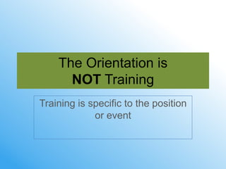 The Orientation is
      NOT Training
Training is specific to the position
             or event
 