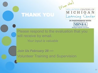 THANK YOU


Please respond to the evaluation that you
will receive by email.
     Your input is valuable


Join Us February 28 —
Volunteer Training and Supervision


                                            30
 