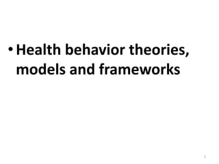 •Health behavior theories,
models and frameworks
1
 