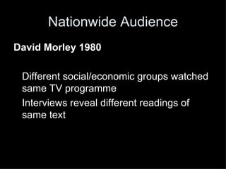 Nationwide Audience David Morley 1980 Different social/economic groups watched same TV programme Interviews reveal different readings of same text 
