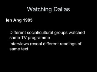 Watching Dallas Ien Ang 1985 Different social/cultural groups watched same TV programme Interviews reveal different readings of same text 