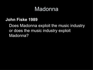 Madonna John Fiske 1989 Does Madonna exploit the music industry or does the music industry exploit Madonna? 