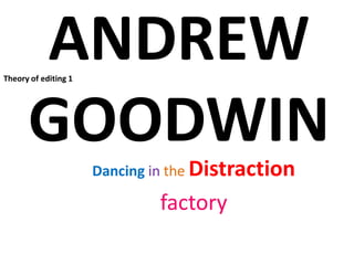 ANDREW GOODWIN Theory of editing 1 DancingintheDistraction factory 