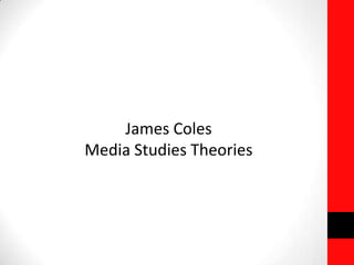 James Coles
Media Studies Theories
 