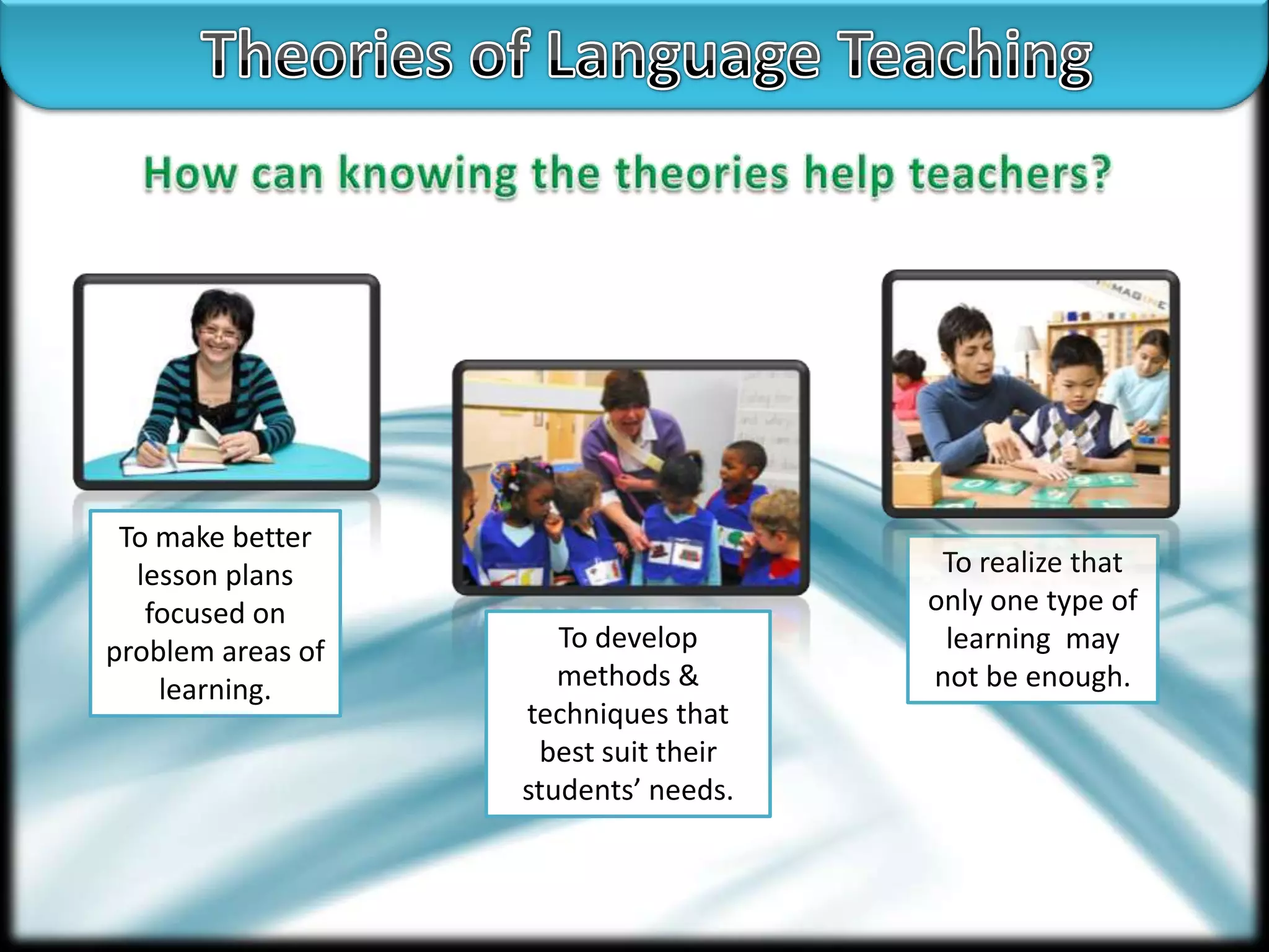 To make better
lesson plans
focused on
problem areas of
learning.

To develop
methods &
techniques that
best suit their
students’ needs.

To realize that
only one type of
learning may
not be enough.

 