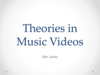 Theories in
Music Videos
Ben Jacks
 