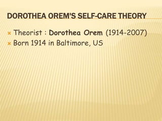 DOROTHEA OREM'S SELF-CARE THEORY
 Theorist : Dorothea Orem (1914-2007)
 Born 1914 in Baltimore, US
 