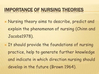 IMPORTANCE OF NURSING THEORIES
 Nursing theory aims to describe, predict and
explain the phenomenon of nursing (Chinn and...