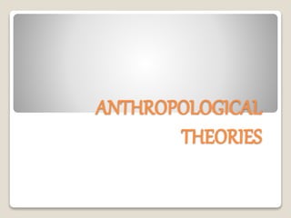ANTHROPOLOGICAL
THEORIES
 