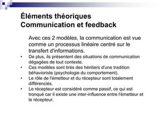 Éléments théoriques
Communication et feedback
Avec ces 2 modèles, la communication est vue
comme un processus linéaire cen...
