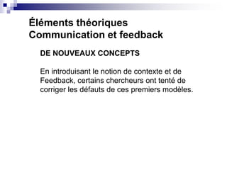 Éléments théoriques
Communication et feedback
DE NOUVEAUX CONCEPTS
En introduisant le notion de contexte et de
Feedback, c...