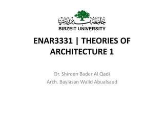 ENAR3331 | THEORIES OF
ARCHITECTURE 1
Dr. Shireen Bader Al Qadi
Arch. Baylasan Walid Abualsaud
 