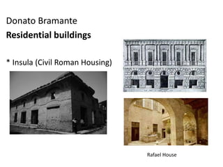 Donato Bramante
Residential buildings
* Insula (Civil Roman Housing)
Rafael House
 