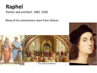 Raphel
Painter and architect 1483- 1520
Many of his commissions were from Vatican.
“The school of Athens”
 