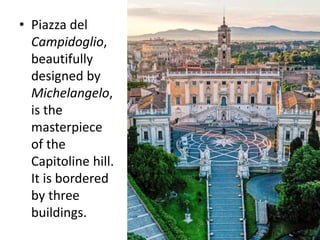 • Piazza del
Campidoglio,
beautifully
designed by
Michelangelo,
is the
masterpiece
of the
Capitoline hill.
It is bordered
by three
buildings.
 