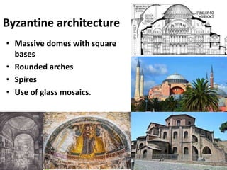 Byzantine architecture
• Massive domes with square
bases
• Rounded arches
• Spires
• Use of glass mosaics.
 