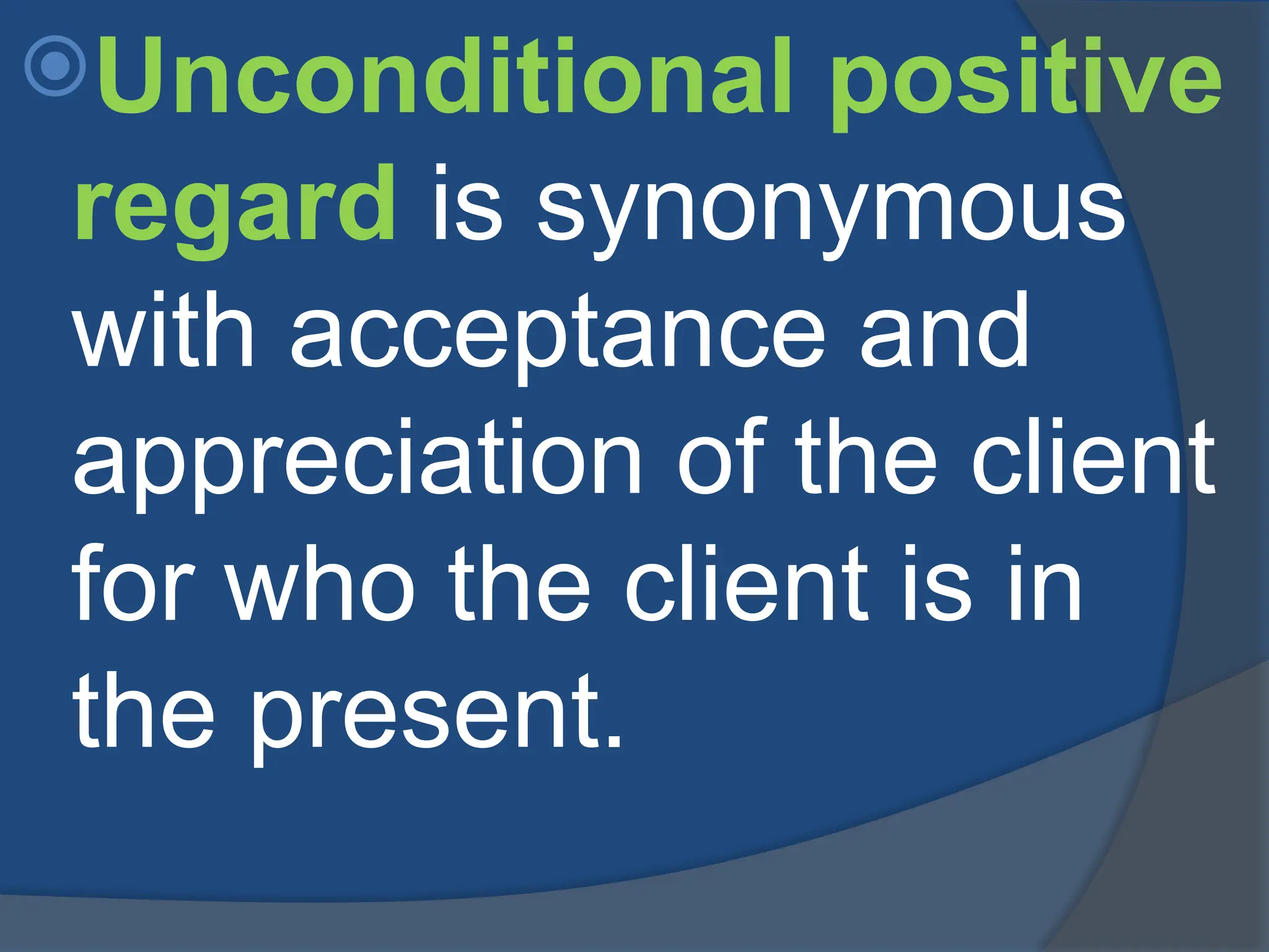 Unconditional positive
regard is synonymous
with acceptance and
appreciation of the client
for who the client is in
the present.
 